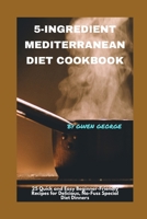 5-INGREDIENT MEDITERRANEAN DIET COOKBOOK: 25 Quick and Easy Beginner-Friendly Healthy Recipes for Delicious, No-Fuss Special Diet Dinners. Ideal for Busy Lives B0CTYP5CDH Book Cover