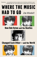 Where the Music Had to Go: How Bob Dylan and the Beatles Changed Each Other?and the World 1668075563 Book Cover