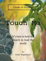 Touch Me Guide to Healing: It's Time to Heal the Church to Heal the World 146204669X Book Cover