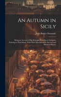 An Autumn in Sicily: Being an Account of the Principal Remains of Antiquity Existing in That Island, With Short Sketches of Its Ancient and Modern History 1022491237 Book Cover