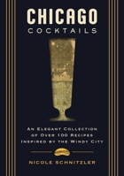 Chicago Cocktails: An Elegant Collection of Over 100 Recipes Inspired by the Windy City 1400340632 Book Cover