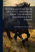 Red Polled Herd Book Of Cattle Descended From The Norfolk And Suffolk Red Polled: American Series, Volume 22 1175149403 Book Cover