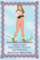Bailey Learns About Peers, Pressure and Friendship: An easy-to-use, and ready-made curriculum with worksheets and activities to reinforce language and reading skills. 059532990X Book Cover