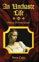 An Unchaste Life: Memoir of a Tudor Queen 0978114604 Book Cover