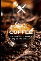 Savor Coffee: 25 Global Coffee Creations for Every Coffee Lover (Savor: The Foodies Guide To Great Food Of The World) B0DV9N8M8V Book Cover