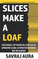 Slices Make A Loaf: Your manual for making millions fast by dominating global distribution networks and influencers B085RRZL9V Book Cover