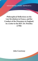 Philosophical Reflections On The Late Revolution In France, And The Conduct Of The Dissenters In England, In A Letter To The Rev. Dr. Priestley 0548578745 Book Cover