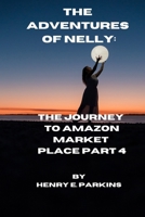 THE ADVENTURES OF NELLY: THE JOURNEY TO AMAZON MARKET PLACE PART 4 B0CRQQJM5K Book Cover