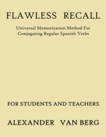 Flawless Recall: Universal Memorization Method For Conjugating Regular Spanish Verbs, For Students And Teachers B0BB119MTH Book Cover