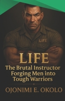LIFE: The Brutal Instructor Forging Men into Tough Warriors | Turning Pain into Power | Boys into Men | Discipline and Inner Mastery| resilient men | 5.5 x 8.5 161 pages B0FHKMGMR7 Book Cover