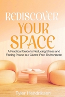 Rediscover Your Space: A Practical Guide to Reducing Stress and Finding Peace in a Clutter-Free Environment B0DZ9NZHX5 Book Cover