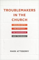 Troublemakers in the Church: Dealing with the Difficult, the Dangerous, and the Deadly 1496471555 Book Cover