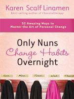 Only Nuns Change Habits Overnight: Fifty-Two Amazing Ways to Master the Art of Personal Change 1400074002 Book Cover