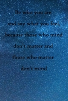 Be who you are and say what you feel, because those who mind don't matter and those who matter don't mind: 100 Pages Lined Journal Inspirational Quot Journal, Notebook, Diary, Composition Book 1671588983 Book Cover