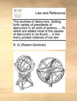 The doctrine of demurrers. Setting forth variety of presidents of demurrers in all sorts of actions, ... To which are added most of the causes of ... ... in the many printed volumes of our law 1171053770 Book Cover