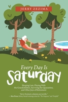 Every Day Is Saturday: Sleeping Late, Playing with the Grandchildren, Surviving the Quarantine, and Other Joys of Retirement 1663205639 Book Cover
