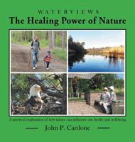 The Healing Power of Nature: A Practical Exploration of How Nature Can Influence Our Health and Well-Being 1457552574 Book Cover