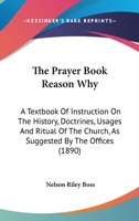 The Prayer Book Reason Why: A Textbook Of Instruction On The History, Doctrines, Usages And Ritual Of The Church, As Suggested By The Offices 1167198816 Book Cover