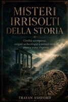 MISTERI IRRISOLTI DELLA STORIA: Civiltà scomparse, enigmi archeologici e misteri storici ancora senza risposta (Italian Edition) B0H2HXGM5L Book Cover