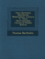 Thom Bartholini Epistolarum Medicinalium, Centuria IV, Variis Observationibus Curiosis & Utilibus Referta 1286960487 Book Cover