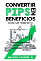 Convertir pips en beneficios: Forex para principiantes (Spanish Edition) 1923452002 Book Cover