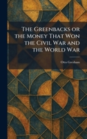 The Greenbacks or the Money That Won the Civil War and the World War 1025692101 Book Cover