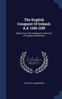 The English Conquest Of Ireland. A.d. 1166-1185: Mainly From The 'expugnatio Hibernica' Of Giraldus Cambrensis 1346461023 Book Cover