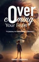 Overcoming Your Fears: A Journey to Embrace the Unknown B0BW2CNJMG Book Cover