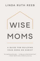 Wise Moms: A Guide for Building Your Home on Christ 197010290X Book Cover