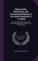 Memoranda, References, and Documents Relating to the Royal Hospitals of ... London: Prepared Under the Directions of the Committee Appointed in Relati 1377402169 Book Cover