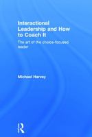 Interactional Leadership and How to Coach It: The art of the choice-focused leader 0415742072 Book Cover