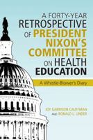 A Forty-Year Retrospective of President Nixon's Committee on Health Education: A Whistle-Blower's Diary 1475995830 Book Cover