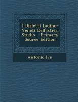I Dialetti Ladino-Veneti Dell'istria: Studio - Primary Source Edition 3112339398 Book Cover