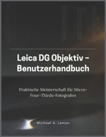 Leica DG Objektiv – Benutzerhandbuch: Praktische Meisterschaft für Micro-Four-Thirds-Fotografen (German Edition) B0GP65TCK6 Book Cover