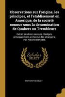 Observations Sur l'Origine, Les Principes, Et l'Etablissement En Amerique, de la Societ� Connue Sous La Denomination de Quakers Ou Trembleurs: Extraites de Divers Auteurs Redig�es, Principalement, En  1271766272 Book Cover