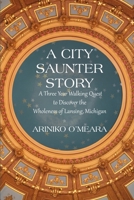A City Saunter Story: A Three Year Walking Quest to Discover the Wholeness of Lansing, Michigan 1733377921 Book Cover