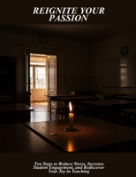 Reignite Your Passion: Ten Steps To Reduce Stress, Increase Student Engagement, And Rediscover Your Joy In Teaching B0FP957FQ8 Book Cover