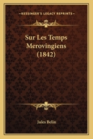 Sur Les Temps M�rovingiens: Lettre � M. Augustin Thierry, Membre de l'Institut (Classic Reprint) 1120412528 Book Cover