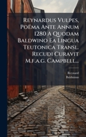 Reynardus Vulpes, Poëma Ante Annum 1280 A Quodam Baldwino Ea Lingua Teutonica Transl. Recudi Curavit M.f.a.g. Campbell... 1024803619 Book Cover