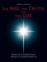 The Way, the Truth, and the Life: Who Is a Christian? What Is Christianity? 1490817735 Book Cover