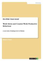 Work Stress and Counter Work Productive Behaviour: A case study of banking sector in Pakistan 3656250502 Book Cover
