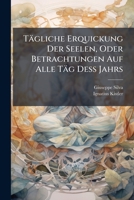 Tägliche Erquickung Der Seelen, Oder Betrachtungen Auf Alle Täg Deß Jahrs: Eingerichtet In Zwey Theil. Erster Theil In Welchem Enthalten Seynd Die ... Von Denen Göttlichen Eigenschaften ... 1179052013 Book Cover