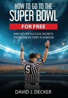 How to Go to the Super Bowl for Free : And Other Lessons from a Lifetime in Business 1963701720 Book Cover