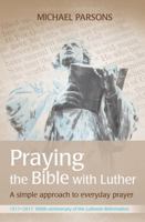 Praying the Bible with Luther: A simple approach to everyday prayer 0857465031 Book Cover