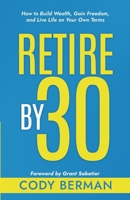 Retire by 30: How to Build Wealth, Gain Freedom, and Live Life on Your Own Terms B0GVPVB2KJ Book Cover
