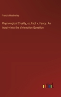 Physiological Cruelty, or, Fact v. Fancy. An Inquiry into the Vivisection Question 3385327555 Book Cover