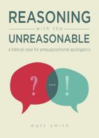 Reasoning with the Unreasonable : A Biblical Case for Presuppositional Apologetics 153231194X Book Cover