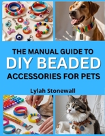 THE MANUAL GUIDE TO DIY BEADED ACCESSORIES FOR PETS: Craft Stylish Collars, Tags, and Charms for Your Furry Friends B0FPQH8MRZ Book Cover