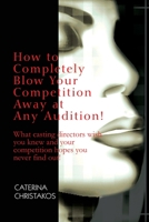 How to Completely Blow Your Competition Away at Any Audition!: What 0595232728 Book Cover