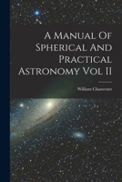 A Manual of Spherical and Practical Astronomy: Volume 2. Theory and Use of Astronomical Instruments 1018095616 Book Cover